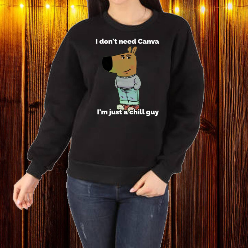 I Donn't Need Canva ,I'm Just A Chill Guy Shirt ,Sweatshirt ,Hoodie1