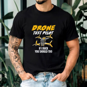 Drone Test Pilot If I Duck You Should Too T-Shirt