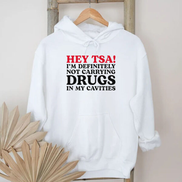 HEY TSA! I'M DEFINITELY NOT CARRYING DRUGS IN MY CAVITIES T-Shirt