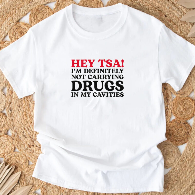 HEY TSA! I'M DEFINITELY NOT CARRYING DRUGS IN MY CAVITIES T-Shirt4