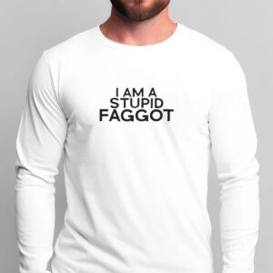 I Am A Stupid Faggot T-Shirt