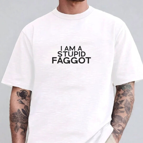 I Am A Stupid Faggot T-Shirt