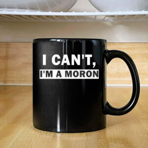 I Can’t I’m A Moron Mug