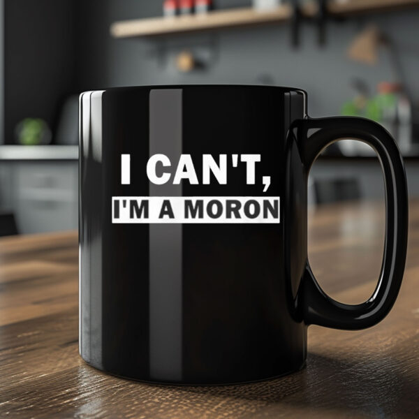 I Can’t I’m A Moron Mug