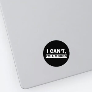 I Can’t I’m A Moron Sticker