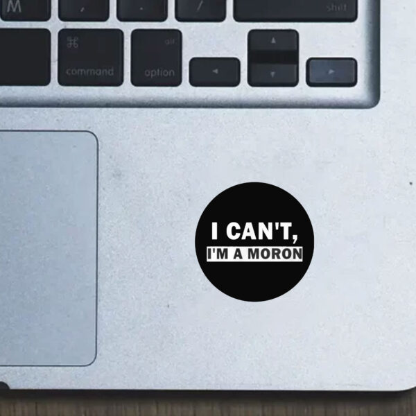 I Can’t I’m A Moron Sticker