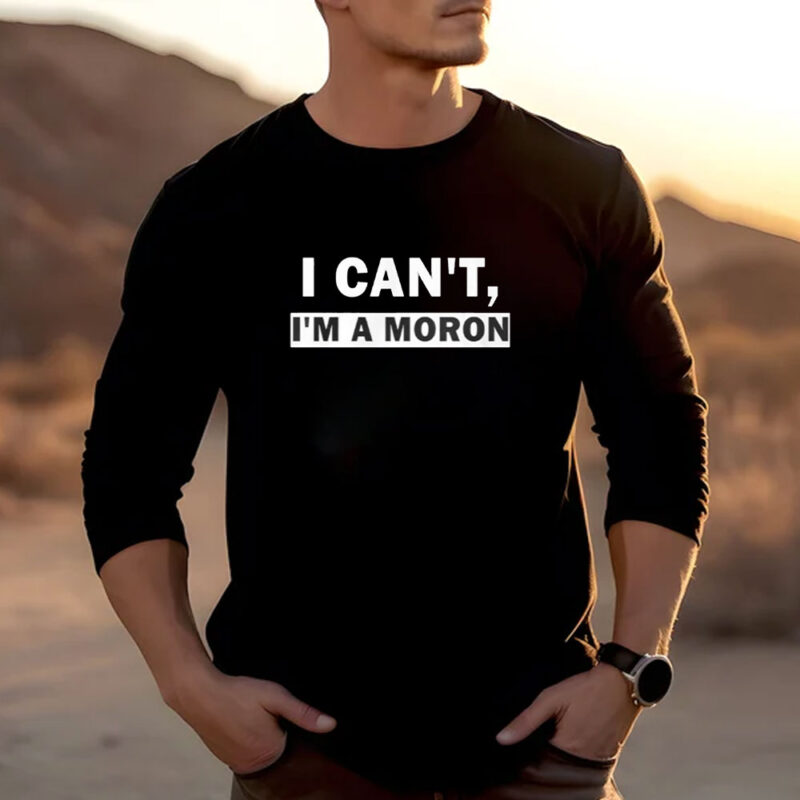 I Can’t I’m A Moron T-Shirt