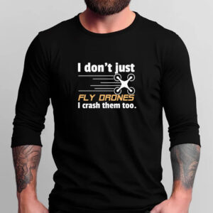 I Don't Just Fly Drones T-Shirt