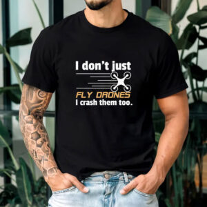 I Don't Just Fly Drones T-Shirt