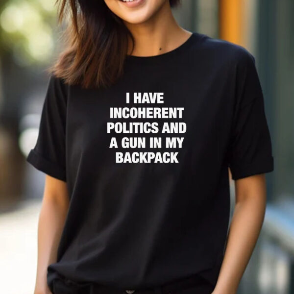 I Have Incoherent Politics And A Gun In My Backpack T-Shirt