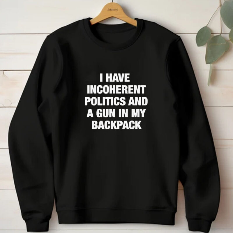 I Have Incoherent Politics And A Gun In My Backpack T-Shirt1