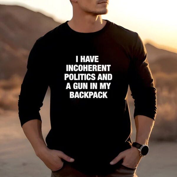 I Have Incoherent Politics And A Gun In My Backpack T-Shirt2