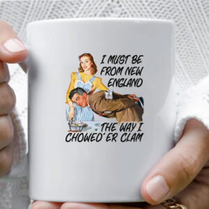 I Must Be From New England The Way I Chowed'er Clam Mug