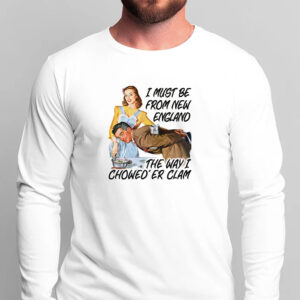 I Must Be From New England The Way I Chowed'er Clam T-Shirt