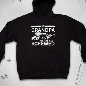 If Grandpa Can't Fix It We're All Screwed T-Shirt