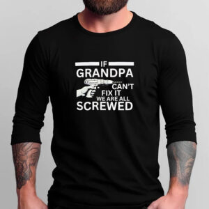 If Grandpa Can't Fix It We're All Screwed T-Shirt