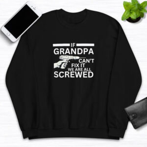 If Grandpa Can't Fix It We're All Screwed T-Shirt