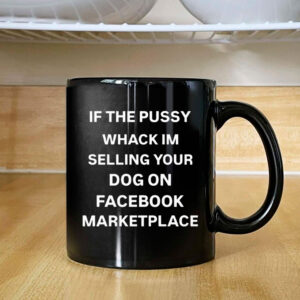 If The Pussy Wack I'm Selling Your Dog On Facebook Marketplace Mug