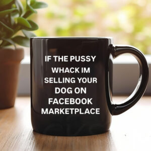 If The Pussy Wack I'm Selling Your Dog On Facebook Marketplace Mug