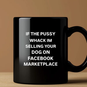 If The Pussy Wack I'm Selling Your Dog On Facebook Marketplace Mug