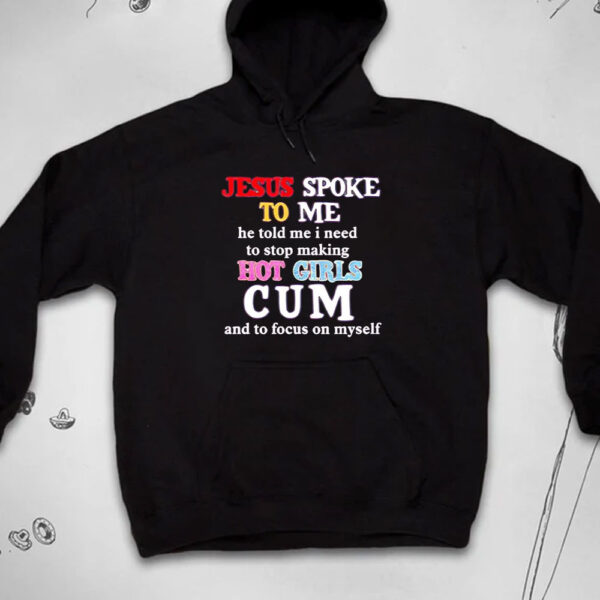 Jesus spoke to me he told me I need to stop making hot girls cum T-shirt