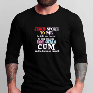 Jesus spoke to me he told me I need to stop making hot girls cum T-shirt