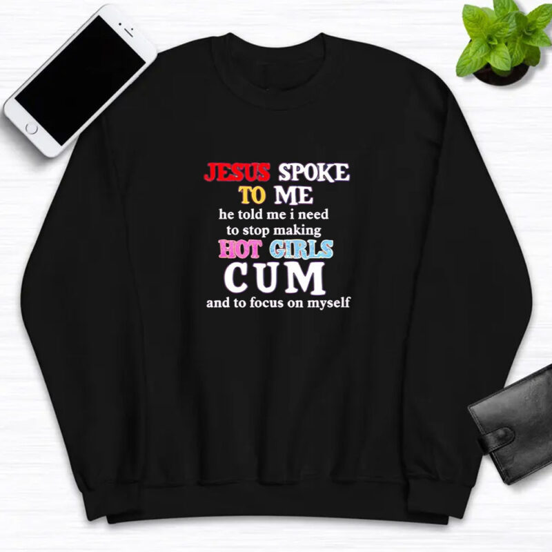 Jesus spoke to me he told me I need to stop making hot girls cum T-shirt