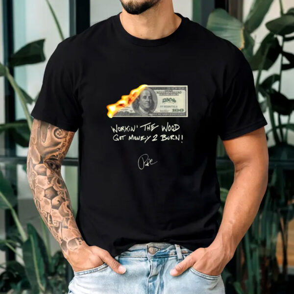 Money 2 Burn Work In' The Wood Got Money 2 Burn T-Shirt