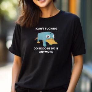 Platypus I Can't Fucking Do Be Do Be Do It Anymore T-Shirt