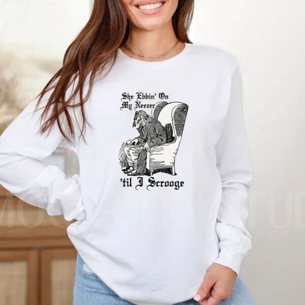 She Ebbin' On My Neezer 'Til I Scrooge T-Shirt