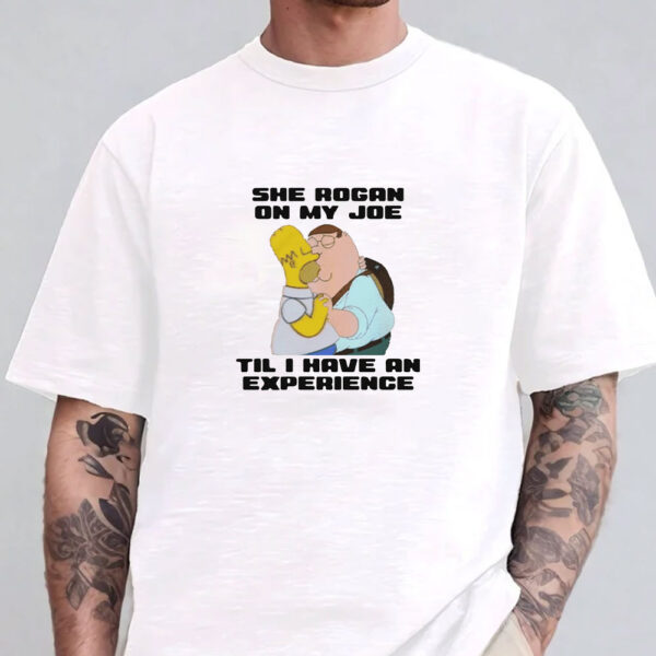 She Rogan On My Joe Til I Have An Experience T-Shirt