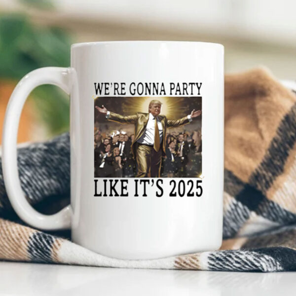 Trump 2025 Party - We're Gonna Party Like It’s 2025 Mug