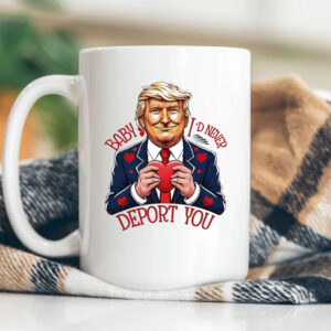 Trump Valentine Baby I Would Never Deport You Mug