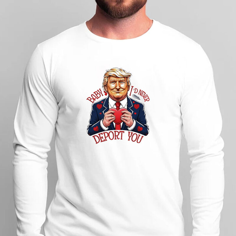 Trump Valentine Baby I Would Never Deport You T-shirt