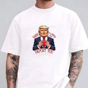 Trump Valentine Baby I Would Never Deport You T-shirt