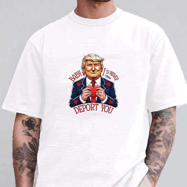 Trump Valentine Baby I Would Never Deport You T-shirt