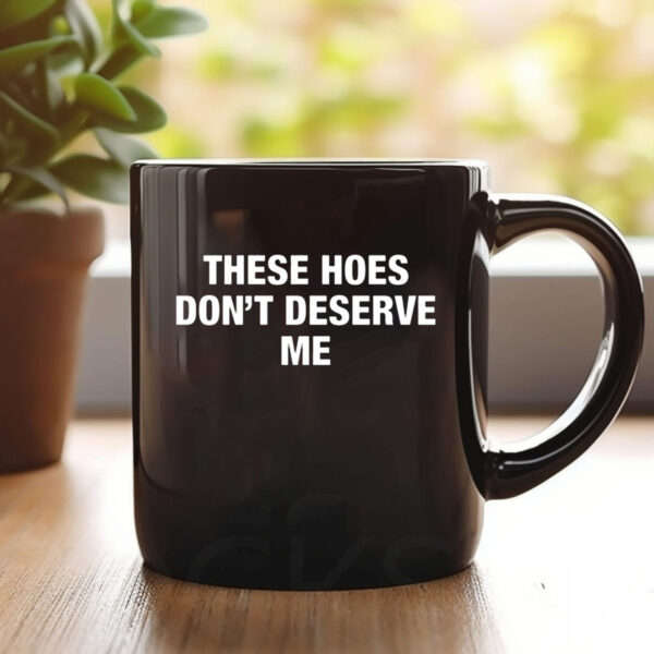 ‎These Hoes Don’t Deserve Me Mug 1