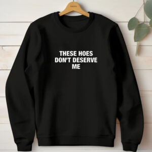 ‎These Hoes Don’t Deserve Me T-Shirt 1