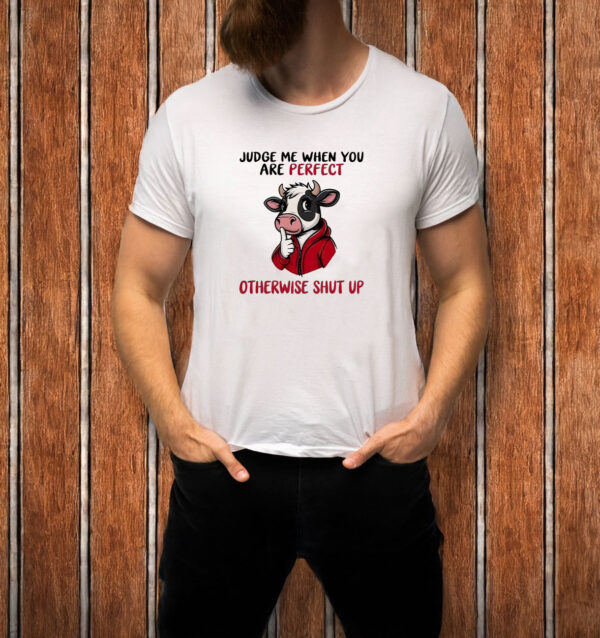 Cow judge me when you perfect otherwise shut up T-shirt