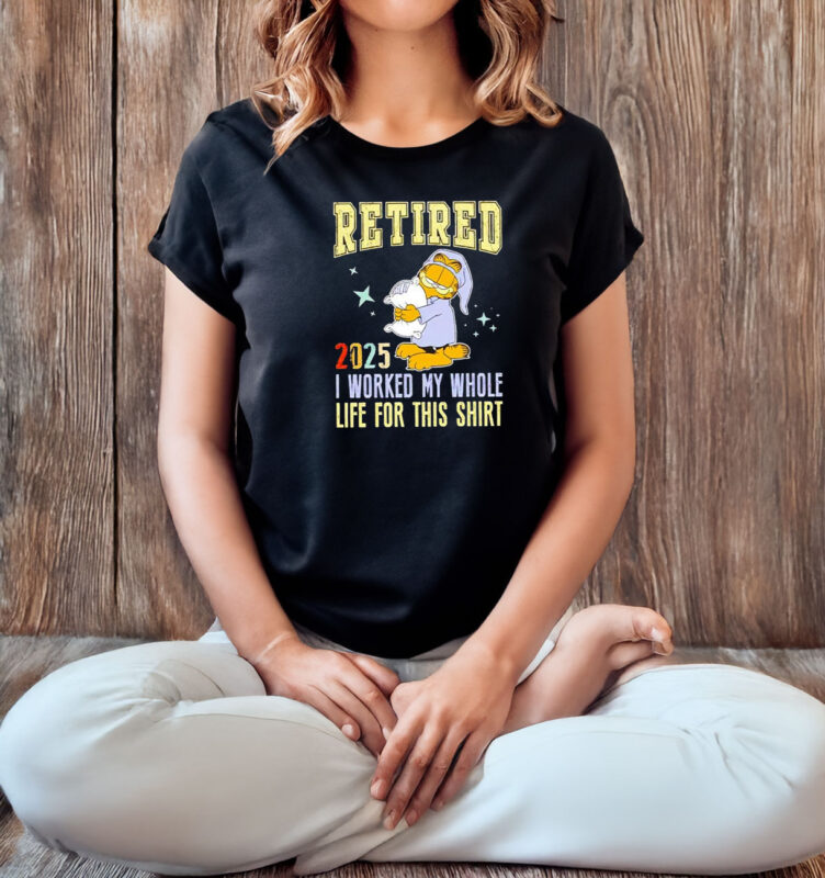 Graflied 2025 retired I worked my whole life for this T-shirt