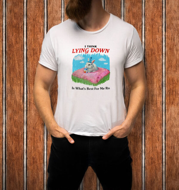 I Think Lying Down Is What's Best For Me Rn T-Shirt