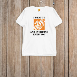 I Went To The Hoe Depot and Everyone Knew You T-Shirt