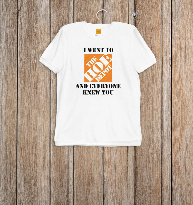 I Went To The Hoe Depot and Everyone Knew You T-Shirt