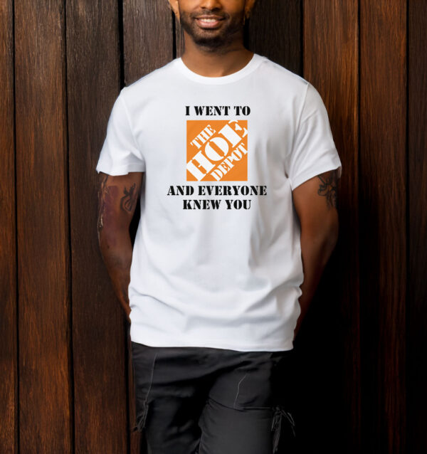 I Went To The Hoe Depot and Everyone Knew You T-Shirt