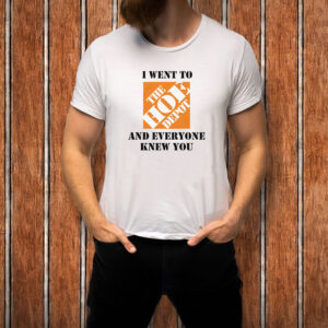 I Went To The Hoe Depot and Everyone Knew You T-Shirt