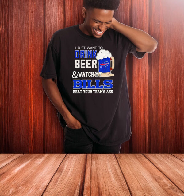 I just want to drink beer and watch my Bills beat your team’s ass T-shirt