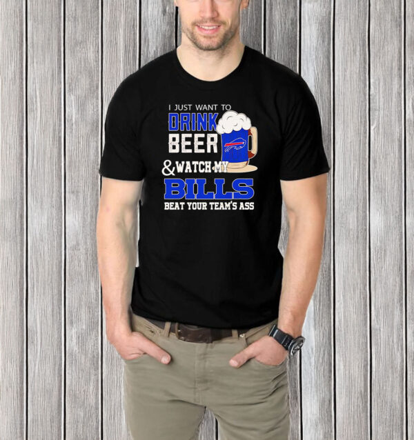 I just want to drink beer and watch my Bills beat your team’s ass T-shirt