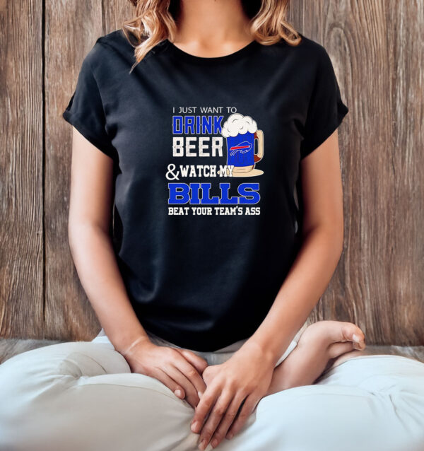 I just want to drink beer and watch my Bills beat your team’s ass T-shirt