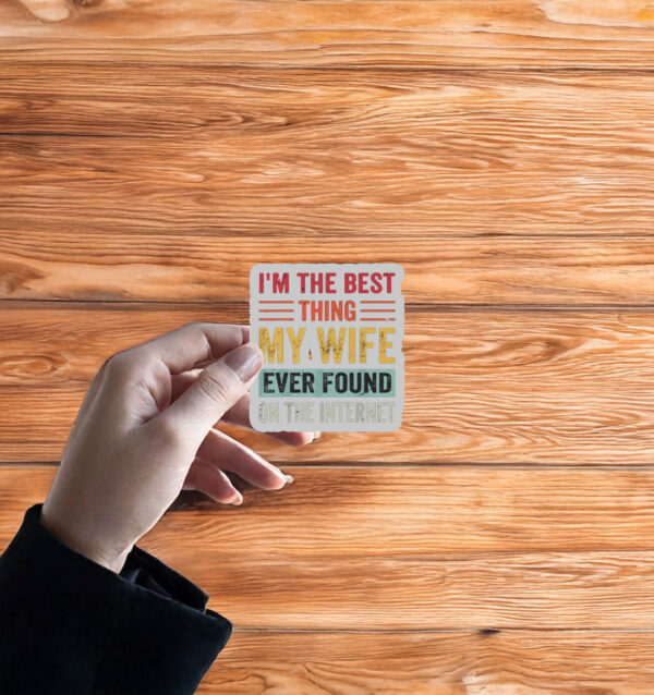 I’m The Best Thing My Wife Ever Found on the Internet Sticker