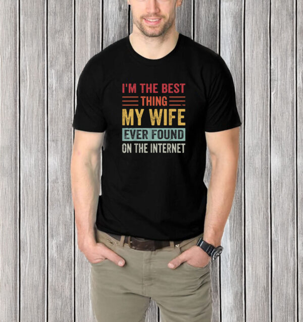 I’m The Best Thing My Wife Ever Found on the Internet T-Shirt